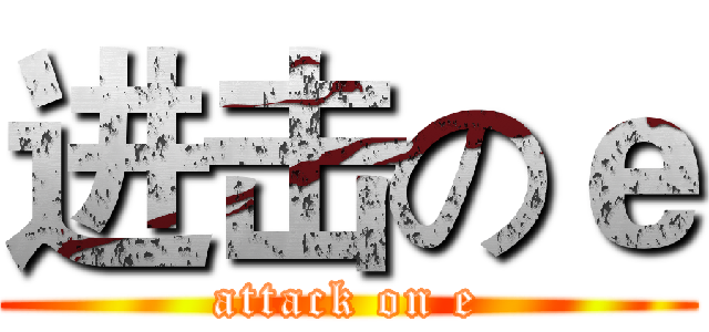 进击のｅ (attack on e)