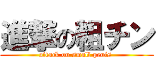 進撃の粗チン (attack on small penis )