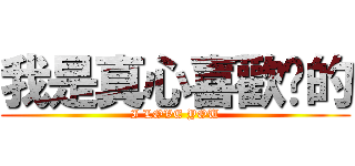 我是真心喜歡你的 (I LOVE YOU)