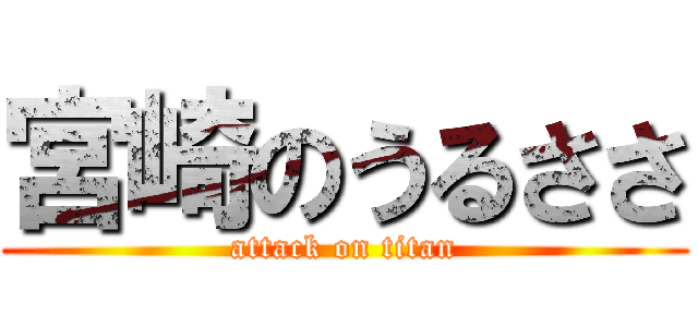 宮崎のうるささ (attack on titan)