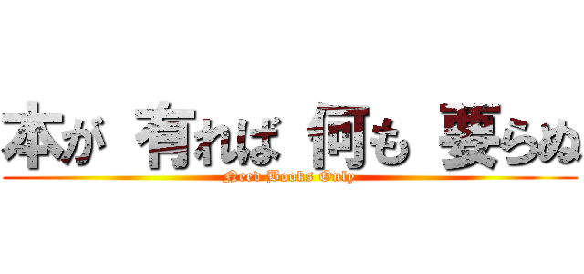 本が 有れば 何も 要らぬ (Need Books Only)