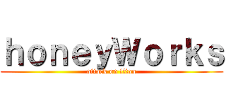 ｈｏｎｅｙＷｏｒｋｓ (attack on titan)