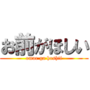 お前がほしい (omae ga hoshii)