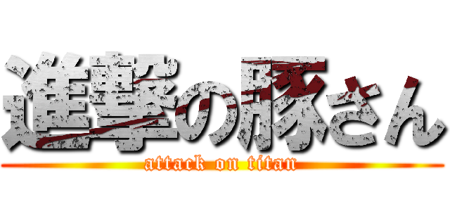 進撃の豚さん (attack on titan)