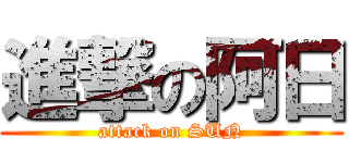 進撃の阿日 (attack on SUN)