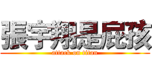 張宇翔是屁孩 (attack on titan)