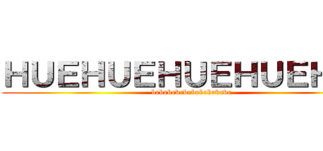 ＨＵＥＨＵＥＨＵＥＨＵＥＨＵＥ (brbrbrbrbrbrbrbrbrbr)