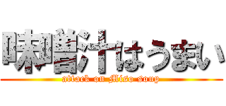 味噌汁はうまい (attack on Miso soup)