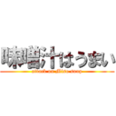 味噌汁はうまい (attack on Miso soup)