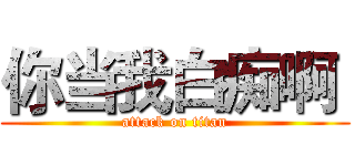 你当我白痴啊  (attack on titan)