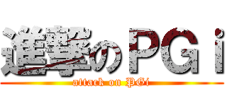 進撃のＰＧｉ (attack on PGi)