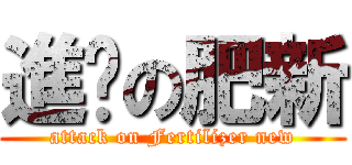 進擊の肥新 (attack on Fertilizer new)