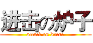 进击の炉子 (attack on burro)