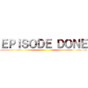 ＥＰＩＳＯＤＥ ＤＯＮＥ ()