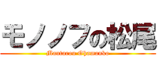 モノノフの松尾 (Mantarou Ohamanko)