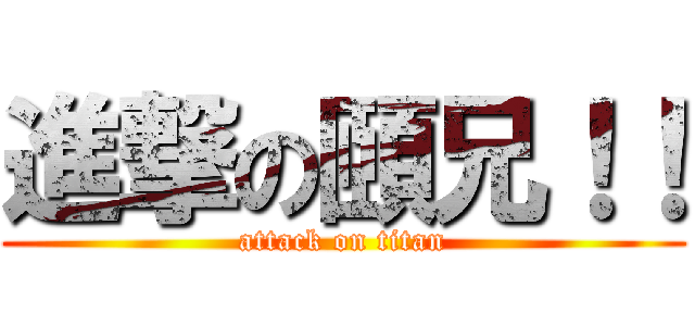 進撃の頤兄！！ (attack on titan)