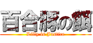 百合豚の餌 (Lilly is Justice)