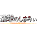 進撃のしまみぃ (attack on shimamixi)