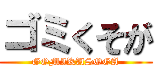 ゴミくそが (GOMIKUSOGA)