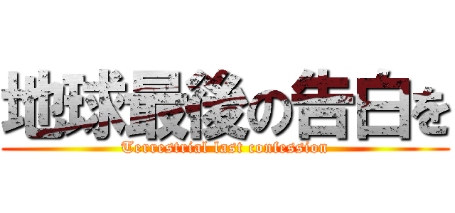 地球最後の告白を (Terrestrial last confession)