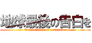 地球最後の告白を (Terrestrial last confession)