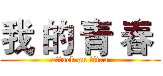 我 的 青 春  (attack on titan)