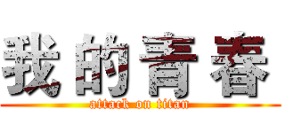 我 的 青 春  (attack on titan)