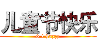 儿童节快乐 (6.1 happy)