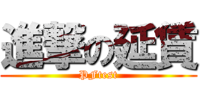 進撃の延賃 (PFtest)