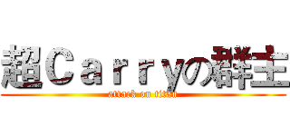 超Ｃａｒｒｙの群主 (attack on titan)
