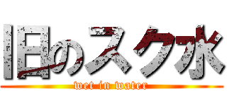 旧のスク水 (wet in water)