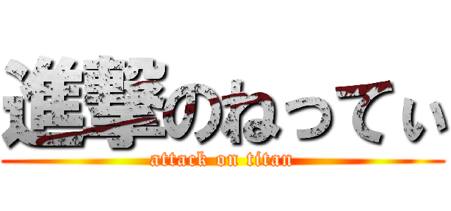 進撃のねってぃ (attack on titan)