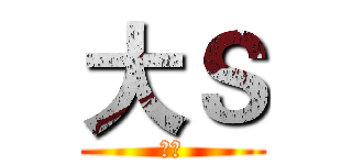 大Ｓ (撒的)