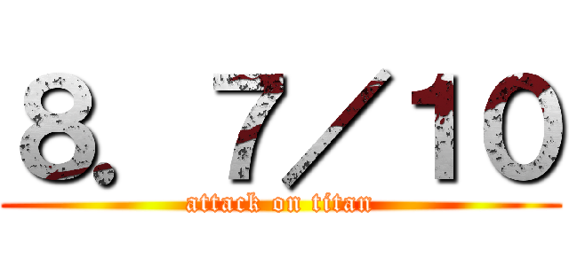 ８．７／１０ (attack on titan)