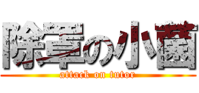 除罩の小菌 (attack on tutor)