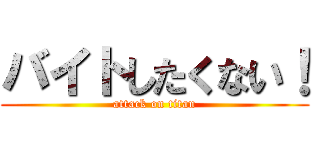 バイトしたくない！ (attack on titan)
