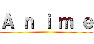 Ａ ｎ ｉ ｍ ｅ ()