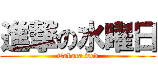 進撃の水曜日 (Takara wed)