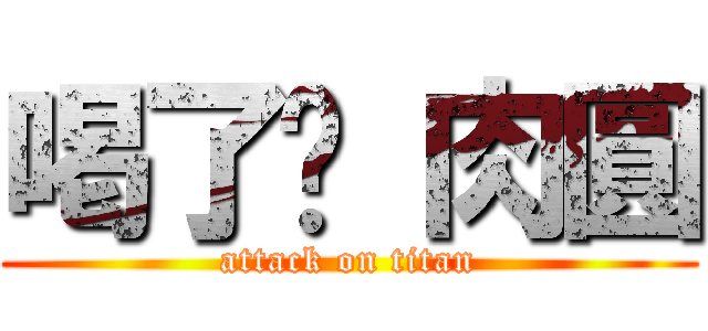喝了吧 肉圓 (attack on titan)