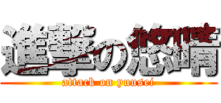 進撃の悠晴 (attack on yuusei)