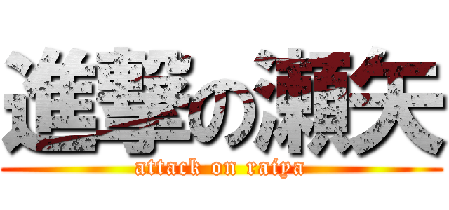 進撃の瀬矢 (attack on raiya)