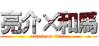 亮介×和馬 (attack on titan)