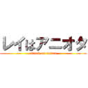 レイはアニオタ (attack on taitan)