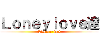 Ｌｏｎｅｙｌｏｖｅ達 (Shot your head)