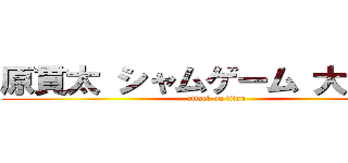 原貫太 シャムゲーム 大ファン (attack on titan)