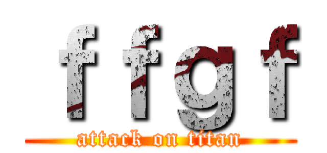 ｆｆｇｆ (attack on titan)