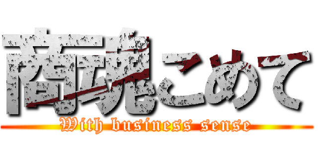 商魂こめて (With business sense)