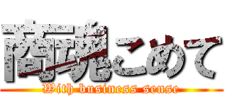 商魂こめて (With business sense)