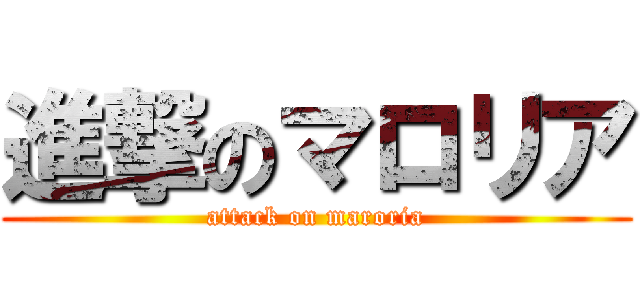 進撃のマロリア (attack on maroria)