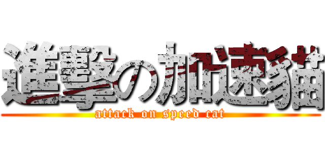 進擊の加速貓 (attack on speed cat)